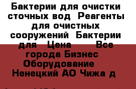 Бактерии для очистки сточных вод. Реагенты для очистных сооружений. Бактерии для › Цена ­ 1 - Все города Бизнес » Оборудование   . Ненецкий АО,Чижа д.